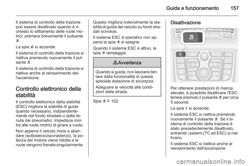 OPEL MERIVA 2014.5 Manuale di uso e manutenzione (in Italian) Guida e funzionamento157
Il sistema di controllo della trazione
può essere disattivato quando è ri‐
chiesto lo slittamento delle ruote mo‐
trici: premere brevemente il pulsante
b .
La spia k si OPEL MERIVA 2014.5 Manuale di uso e manutenzione (in Italian) Guida e funzionamento157
Il sistema di controllo della trazione
può essere disattivato quando è ri‐
chiesto lo slittamento delle ruote mo‐
trici: premere brevemente il pulsante
b .
La spia k si