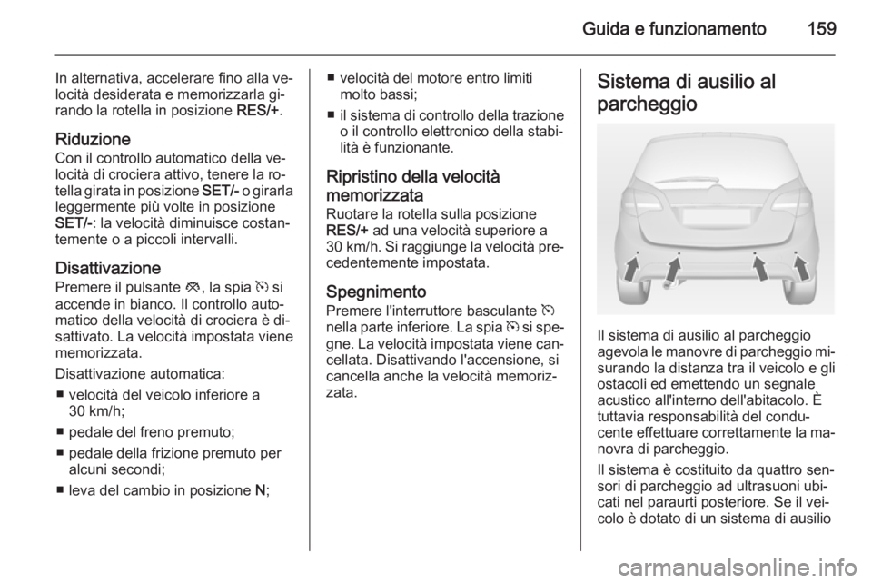OPEL MERIVA 2014.5 Manuale di uso e manutenzione (in Italian) Guida e funzionamento159
In alternativa, accelerare fino alla ve‐
locità desiderata e memorizzarla gi‐
rando la rotella in posizione RES/+.
Riduzione
Con il controllo automatico della ve‐
loci OPEL MERIVA 2014.5 Manuale di uso e manutenzione (in Italian) Guida e funzionamento159
In alternativa, accelerare fino alla ve‐
locità desiderata e memorizzarla gi‐
rando la rotella in posizione RES/+.
Riduzione
Con il controllo automatico della ve‐
loci