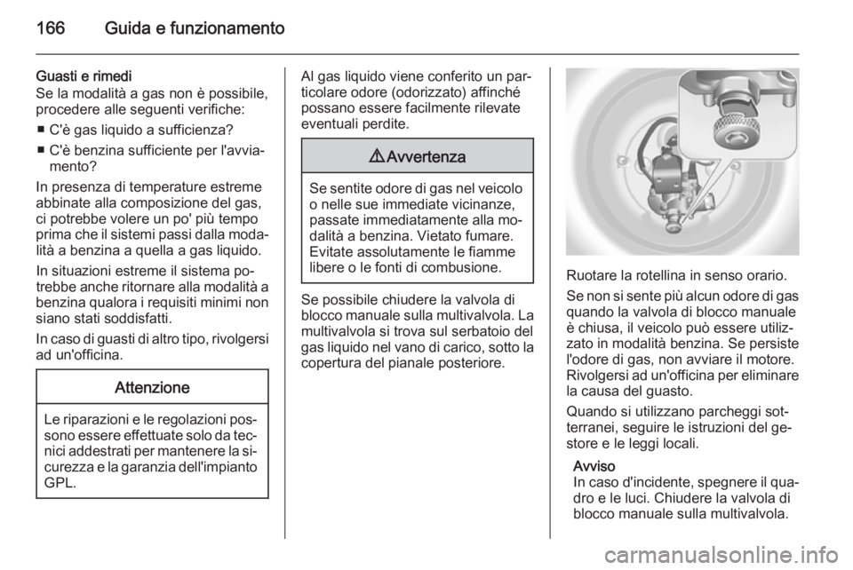 OPEL MERIVA 2014.5 Manuale di uso e manutenzione (in Italian) 166Guida e funzionamento
Guasti e rimedi
Se la modalità a gas non è possibile,
procedere alle seguenti verifiche:
■ C'è gas liquido a sufficienza?
■ C'è benzina sufficiente per l'a OPEL MERIVA 2014.5 Manuale di uso e manutenzione (in Italian) 166Guida e funzionamento
Guasti e rimedi
Se la modalità a gas non è possibile,
procedere alle seguenti verifiche:
■ C'è gas liquido a sufficienza?
■ C'è benzina sufficiente per l'a