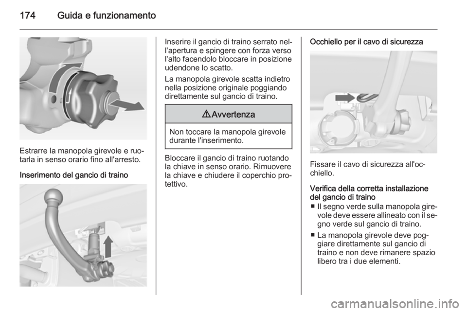 OPEL MERIVA 2014.5 Manuale di uso e manutenzione (in Italian) 174Guida e funzionamento
Estrarre la manopola girevole e ruo‐
tarla in senso orario fino all'arresto.
Inserimento del gancio di traino
Inserire il gancio di traino serrato nel‐
l'apertura OPEL MERIVA 2014.5 Manuale di uso e manutenzione (in Italian) 174Guida e funzionamento
Estrarre la manopola girevole e ruo‐
tarla in senso orario fino all'arresto.
Inserimento del gancio di traino
Inserire il gancio di traino serrato nel‐
l'apertura