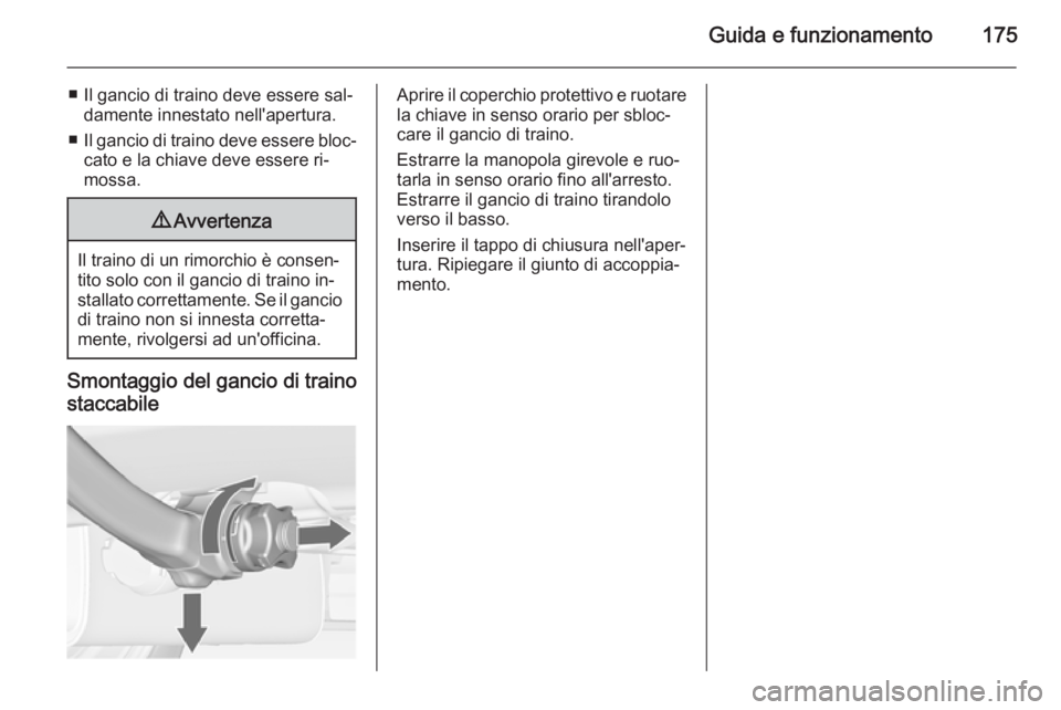 OPEL MERIVA 2014.5 Manuale di uso e manutenzione (in Italian) Guida e funzionamento175
■ Il gancio di traino deve essere sal‐damente innestato nell'apertura.
■ Il gancio di traino deve essere bloc‐
cato e la chiave deve essere ri‐
mossa.9 Avvertenz OPEL MERIVA 2014.5 Manuale di uso e manutenzione (in Italian) Guida e funzionamento175
■ Il gancio di traino deve essere sal‐damente innestato nell'apertura.
■ Il gancio di traino deve essere bloc‐
cato e la chiave deve essere ri‐
mossa.9 Avvertenz