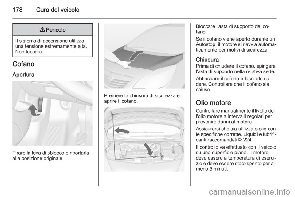 OPEL MERIVA 2014.5 Manuale di uso e manutenzione (in Italian) 178Cura del veicolo9Pericolo
Il sistema di accensione utilizza
una tensione estremamente alta.
Non toccare.
Cofano
Apertura
Tirare la leva di sblocco e riportarla
alla posizione originale.
Premere la OPEL MERIVA 2014.5 Manuale di uso e manutenzione (in Italian) 178Cura del veicolo9Pericolo
Il sistema di accensione utilizza
una tensione estremamente alta.
Non toccare.
Cofano
Apertura
Tirare la leva di sblocco e riportarla
alla posizione originale.
Premere la