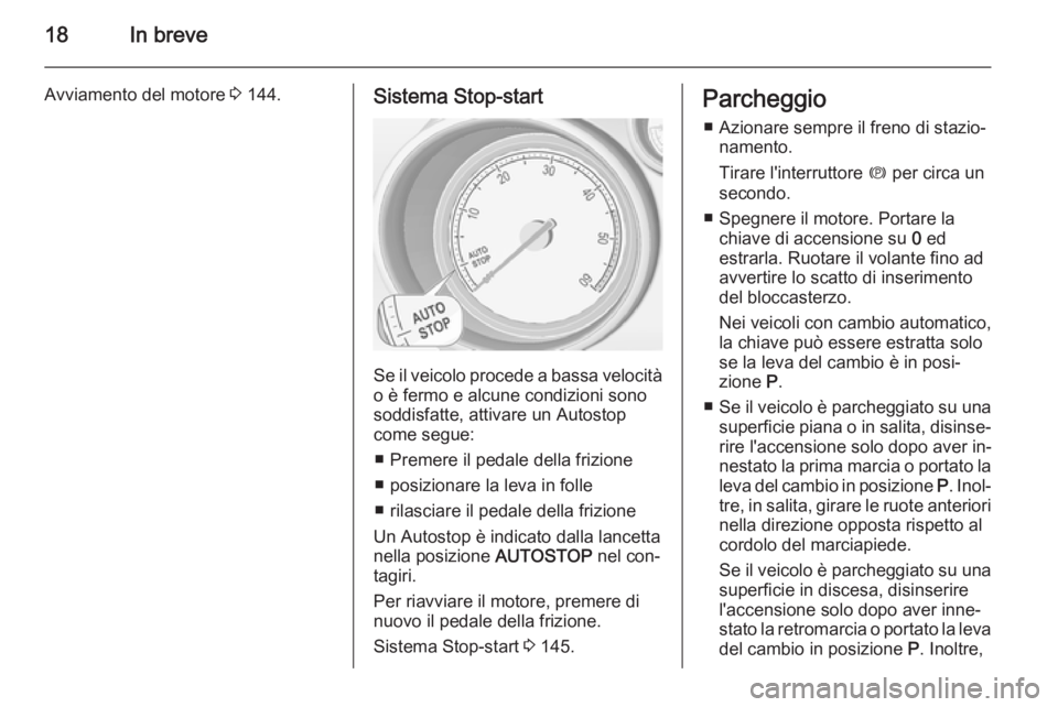 OPEL MERIVA 2014.5  Manuale di uso e manutenzione (in Italian) 18In breve
Avviamento del motore 3 144.Sistema Stop-start
Se il veicolo procede a bassa velocità
o è fermo e alcune condizioni sono
soddisfatte, attivare un Autostop
come segue:
■ Premere il pedal