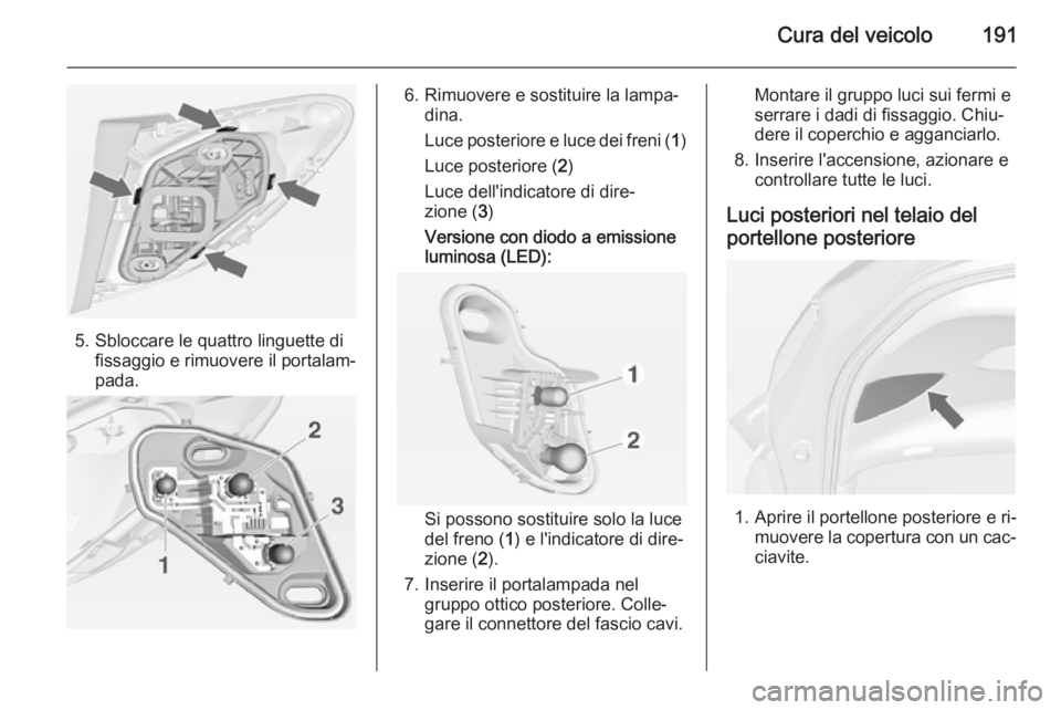 OPEL MERIVA 2014.5 Manuale di uso e manutenzione (in Italian) Cura del veicolo191
5. Sbloccare le quattro linguette difissaggio e rimuovere il portalam‐
pada.
6. Rimuovere e sostituire la lampa‐ dina.
Luce posteriore e luce dei freni ( 1)
Luce posteriore ( 2 OPEL MERIVA 2014.5 Manuale di uso e manutenzione (in Italian) Cura del veicolo191
5. Sbloccare le quattro linguette difissaggio e rimuovere il portalam‐
pada.
6. Rimuovere e sostituire la lampa‐ dina.
Luce posteriore e luce dei freni ( 1)
Luce posteriore ( 2