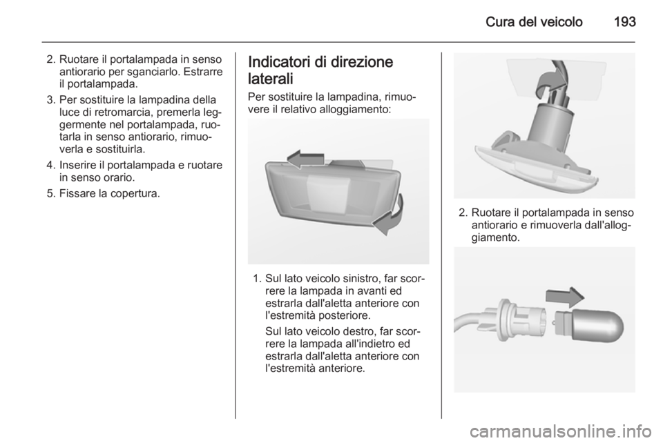 OPEL MERIVA 2014.5 Manuale di uso e manutenzione (in Italian) Cura del veicolo193
2. Ruotare il portalampada in sensoantiorario per sganciarlo. Estrarreil portalampada.
3. Per sostituire la lampadina della luce di retromarcia, premerla leg‐
germente nel portal OPEL MERIVA 2014.5 Manuale di uso e manutenzione (in Italian) Cura del veicolo193
2. Ruotare il portalampada in sensoantiorario per sganciarlo. Estrarreil portalampada.
3. Per sostituire la lampadina della luce di retromarcia, premerla leg‐
germente nel portal