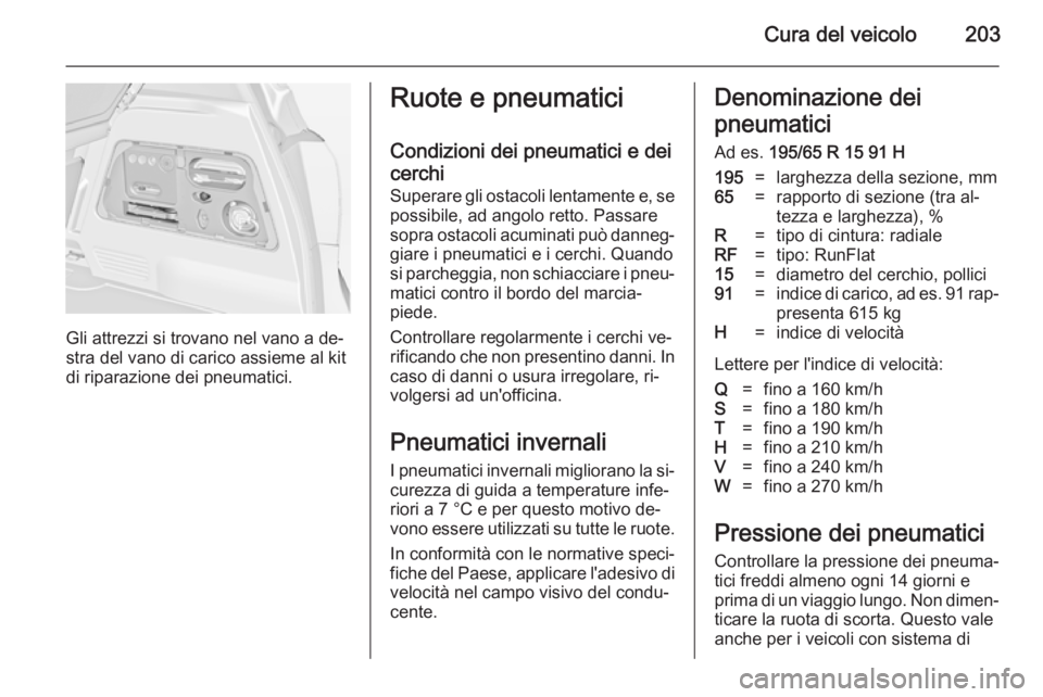 OPEL MERIVA 2014.5 Manuale di uso e manutenzione (in Italian) Cura del veicolo203
Gli attrezzi si trovano nel vano a de‐
stra del vano di carico assieme al kit
di riparazione dei pneumatici.
Ruote e pneumatici
Condizioni dei pneumatici e dei
cerchi
Superare gl OPEL MERIVA 2014.5 Manuale di uso e manutenzione (in Italian) Cura del veicolo203
Gli attrezzi si trovano nel vano a de‐
stra del vano di carico assieme al kit
di riparazione dei pneumatici.
Ruote e pneumatici
Condizioni dei pneumatici e dei
cerchi
Superare gl