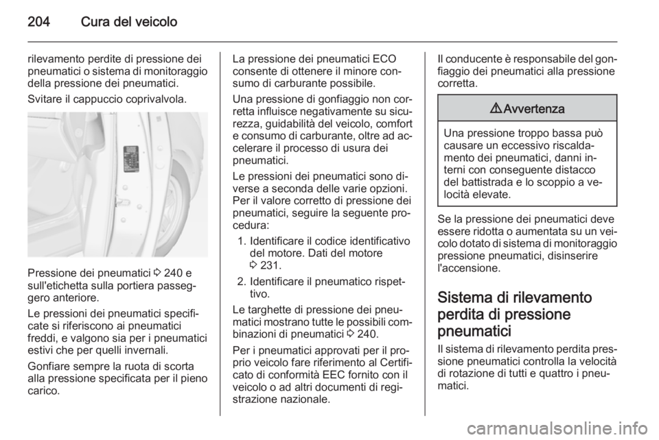OPEL MERIVA 2014.5 Manuale di uso e manutenzione (in Italian) 204Cura del veicolo
rilevamento perdite di pressione dei
pneumatici o sistema di monitoraggio
della pressione dei pneumatici.
Svitare il cappuccio coprivalvola.
Pressione dei pneumatici 3 240 e
sull& OPEL MERIVA 2014.5 Manuale di uso e manutenzione (in Italian) 204Cura del veicolo
rilevamento perdite di pressione dei
pneumatici o sistema di monitoraggio
della pressione dei pneumatici.
Svitare il cappuccio coprivalvola.
Pressione dei pneumatici 3 240 e
sull&