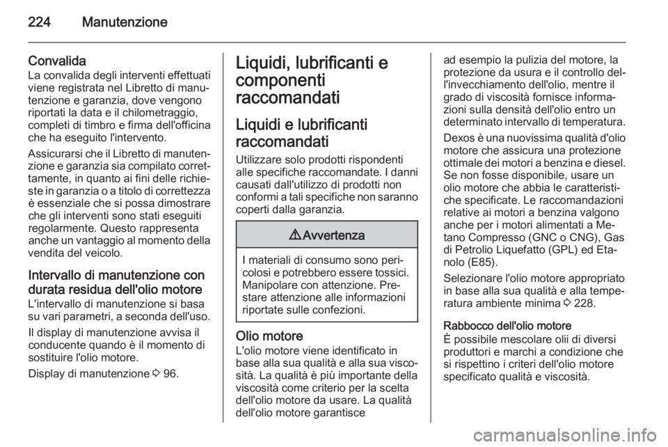 OPEL MERIVA 2014.5 Manuale di uso e manutenzione (in Italian) 224Manutenzione
Convalida
La convalida degli interventi effettuati
viene registrata nel Libretto di manu‐
tenzione e garanzia, dove vengono riportati la data e il chilometraggio,
completi di timbro OPEL MERIVA 2014.5 Manuale di uso e manutenzione (in Italian) 224Manutenzione
Convalida
La convalida degli interventi effettuati
viene registrata nel Libretto di manu‐
tenzione e garanzia, dove vengono riportati la data e il chilometraggio,
completi di timbro