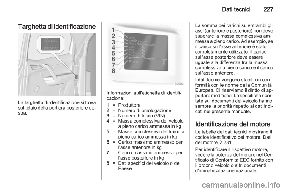 OPEL MERIVA 2014.5 Manuale di uso e manutenzione (in Italian) Dati tecnici227Targhetta di identificazione
La targhetta di identificazione si trovasul telaio della portiera posteriore de‐ stra.
Informazioni sull'etichetta di identifi‐cazione:
1=Produttore OPEL MERIVA 2014.5 Manuale di uso e manutenzione (in Italian) Dati tecnici227Targhetta di identificazione
La targhetta di identificazione si trovasul telaio della portiera posteriore de‐ stra.
Informazioni sull'etichetta di identifi‐cazione:
1=Produttore
