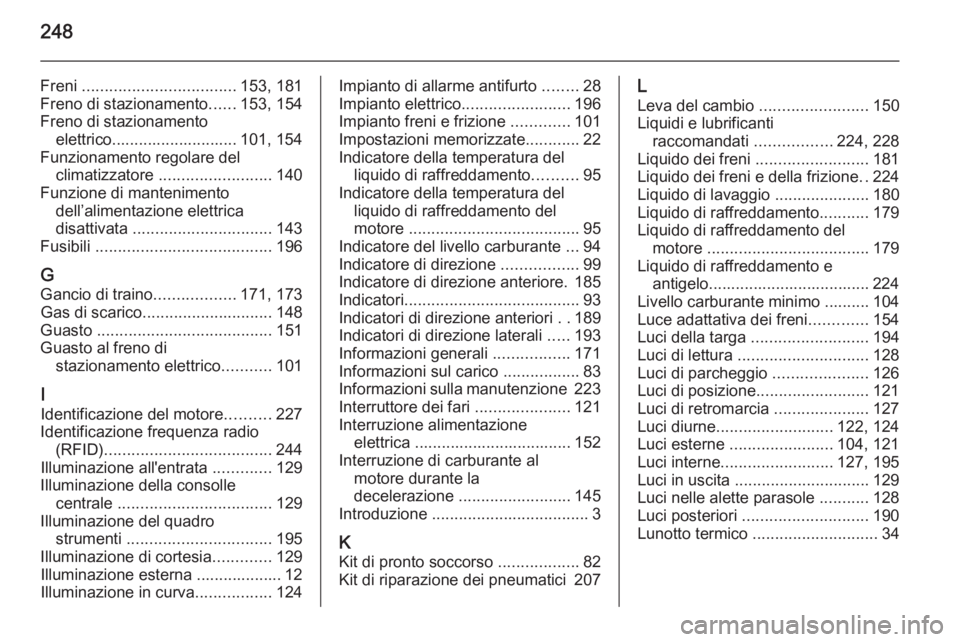 OPEL MERIVA 2014.5 Manuale di uso e manutenzione (in Italian) 248
Freni .................................. 153, 181
Freno di stazionamento ......153, 154
Freno di stazionamento elettrico............................ 101, 154
Funzionamento regolare del climatizzat OPEL MERIVA 2014.5 Manuale di uso e manutenzione (in Italian) 248
Freni .................................. 153, 181
Freno di stazionamento ......153, 154
Freno di stazionamento elettrico............................ 101, 154
Funzionamento regolare del climatizzat