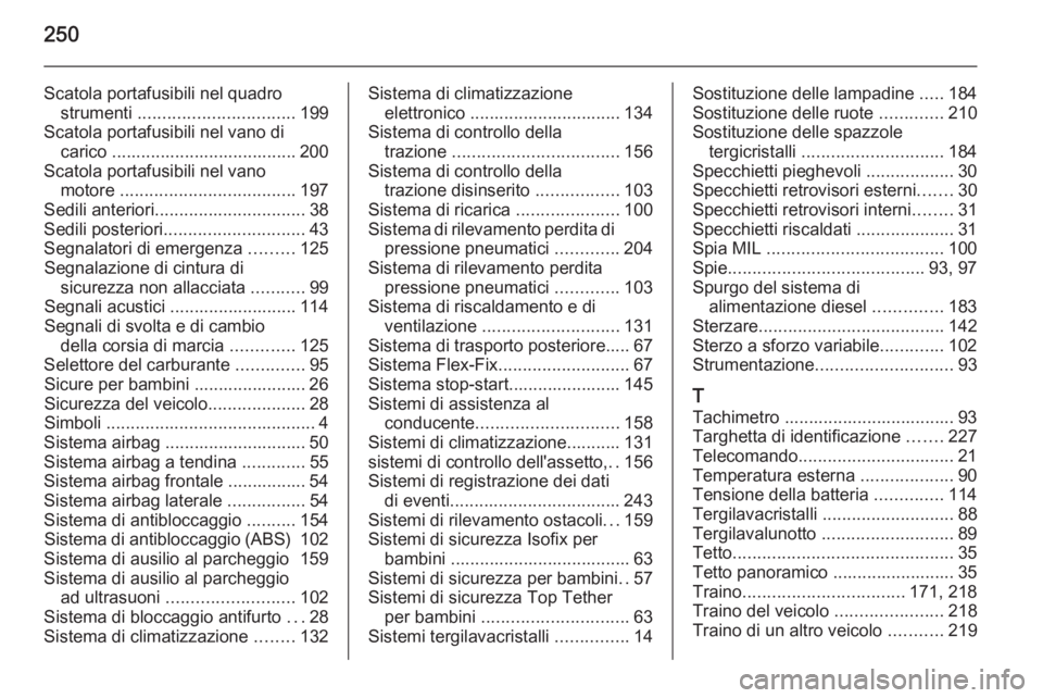 OPEL MERIVA 2014.5  Manuale di uso e manutenzione (in Italian) 250
Scatola portafusibili nel quadrostrumenti  ................................ 199
Scatola portafusibili nel vano di carico ...................................... 200
Scatola portafusibili nel vano m