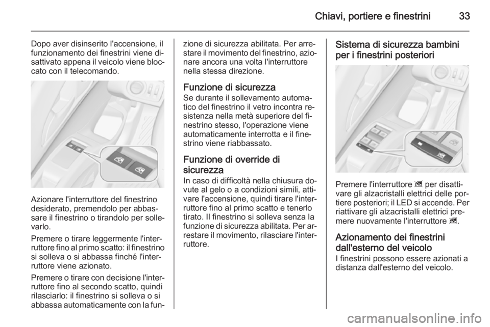 OPEL MERIVA 2014.5  Manuale di uso e manutenzione (in Italian) Chiavi, portiere e finestrini33
Dopo aver disinserito l'accensione, il
funzionamento dei finestrini viene di‐
sattivato appena il veicolo viene bloc‐ cato con il telecomando.
Azionare l'in