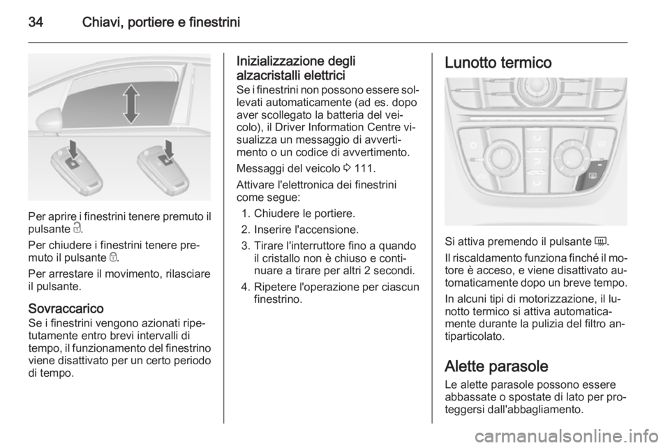 OPEL MERIVA 2014.5  Manuale di uso e manutenzione (in Italian) 34Chiavi, portiere e finestrini
Per aprire i finestrini tenere premuto ilpulsante  c.
Per chiudere i finestrini tenere pre‐
muto il pulsante  e.
Per arrestare il movimento, rilasciare
il pulsante.
S