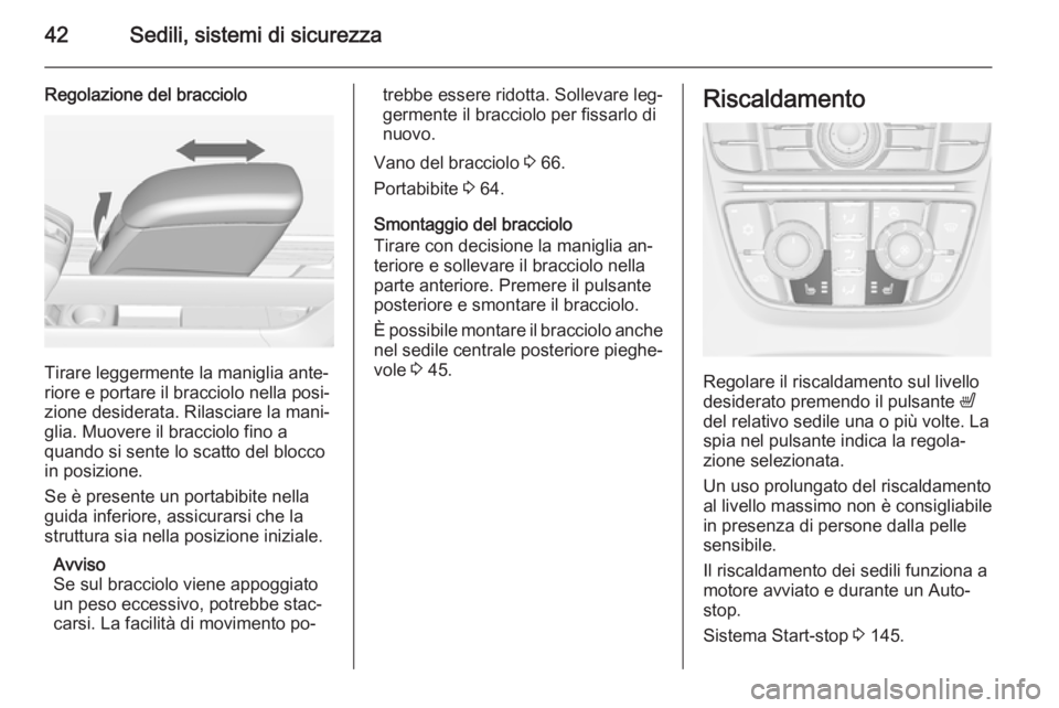 OPEL MERIVA 2014.5  Manuale di uso e manutenzione (in Italian) 42Sedili, sistemi di sicurezza
Regolazione del bracciolo
Tirare leggermente la maniglia ante‐
riore e portare il bracciolo nella posi‐
zione desiderata. Rilasciare la mani‐ glia. Muovere il brac
