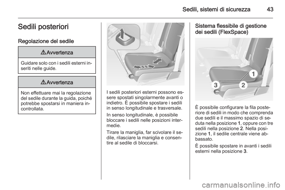 OPEL MERIVA 2014.5  Manuale di uso e manutenzione (in Italian) Sedili, sistemi di sicurezza43Sedili posteriori
Regolazione del sedile9 Avvertenza
Guidare solo con i sedili esterni in‐
seriti nelle guide.
9 Avvertenza
Non effettuare mai la regolazione
del sedile