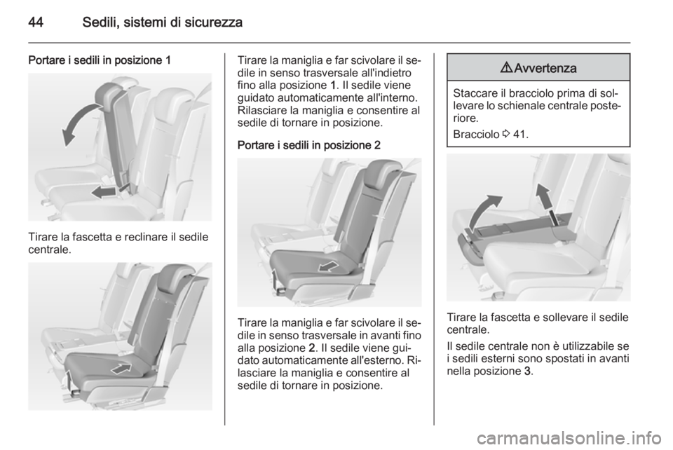 OPEL MERIVA 2014.5  Manuale di uso e manutenzione (in Italian) 44Sedili, sistemi di sicurezza
Portare i sedili in posizione 1
Tirare la fascetta e reclinare il sedile
centrale.
Tirare la maniglia e far scivolare il se‐
dile in senso trasversale all'indietro