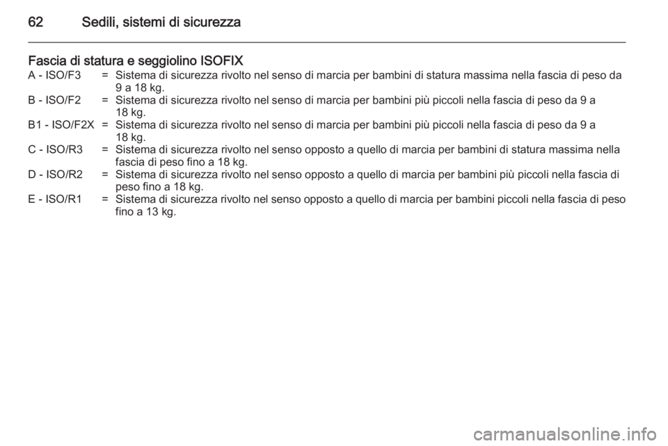OPEL MERIVA 2014.5 Manuale di uso e manutenzione (in Italian) 62Sedili, sistemi di sicurezza
Fascia di statura e seggiolino ISOFIXA - ISO/F3=Sistema di sicurezza rivolto nel senso di marcia per bambini di statura massima nella fascia di peso da9 a 18 kg.B - ISO/ OPEL MERIVA 2014.5 Manuale di uso e manutenzione (in Italian) 62Sedili, sistemi di sicurezza
Fascia di statura e seggiolino ISOFIXA - ISO/F3=Sistema di sicurezza rivolto nel senso di marcia per bambini di statura massima nella fascia di peso da9 a 18 kg.B - ISO/