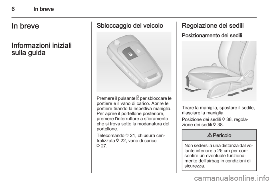 OPEL MERIVA 2014.5  Manuale di uso e manutenzione (in Italian) 6In breveIn breveInformazioni iniziali
sulla guidaSbloccaggio del veicolo
Premere il pulsante  c per sbloccare le
portiere e il vano di carico. Aprire le portiere tirando la rispettiva maniglia.
Per a