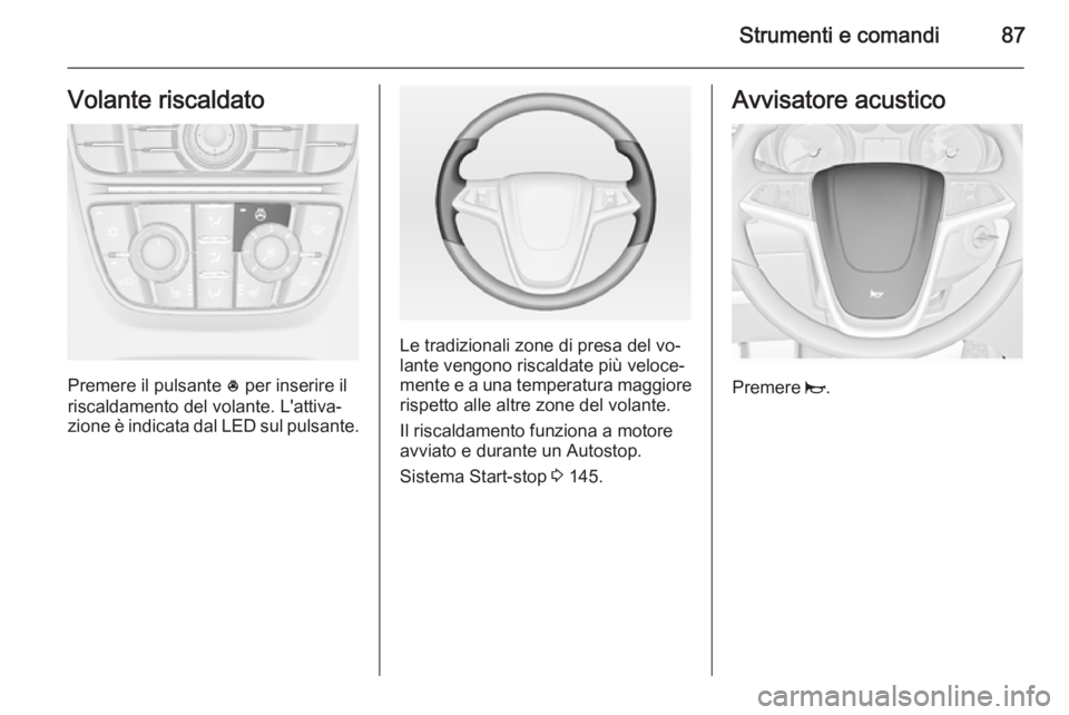 OPEL MERIVA 2014.5 Manuale di uso e manutenzione (in Italian) Strumenti e comandi87Volante riscaldato
Premere il pulsante * per inserire il
riscaldamento del volante. L'attiva‐
zione è indicata dal LED sul pulsante.
Le tradizionali zone di presa del vo‐ OPEL MERIVA 2014.5 Manuale di uso e manutenzione (in Italian) Strumenti e comandi87Volante riscaldato
Premere il pulsante * per inserire il
riscaldamento del volante. L'attiva‐
zione è indicata dal LED sul pulsante.
Le tradizionali zone di presa del vo‐
