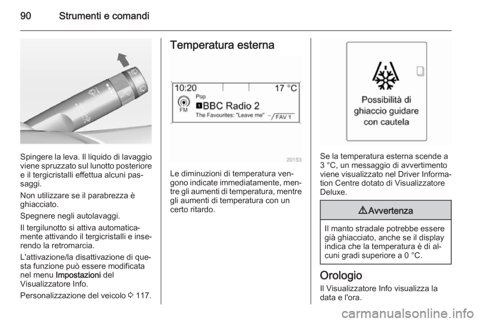 OPEL MERIVA 2014.5  Manuale di uso e manutenzione (in Italian) 90Strumenti e comandi
Spingere la leva. Il liquido di lavaggio
viene spruzzato sul lunotto posteriore
e il tergicristalli effettua alcuni pas‐
saggi.
Non utilizzare se il parabrezza è
ghiacciato.
S