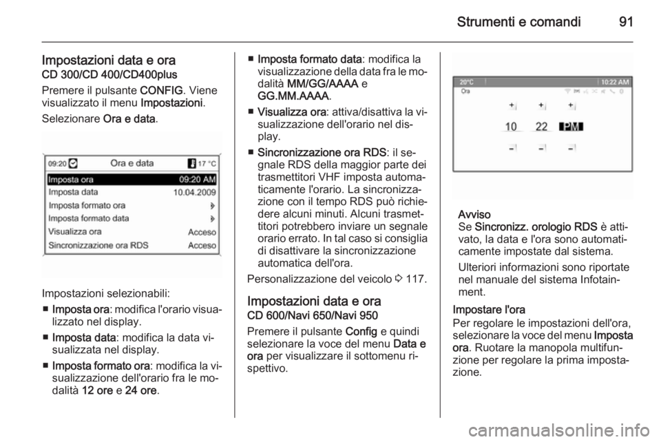 OPEL MERIVA 2014.5  Manuale di uso e manutenzione (in Italian) Strumenti e comandi91
Impostazioni data e oraCD 300/CD 400/CD400plus
Premere il pulsante  CONFIG. Viene
visualizzato il menu  Impostazioni.
Selezionare  Ora e data.
Impostazioni selezionabili:
■ Imp