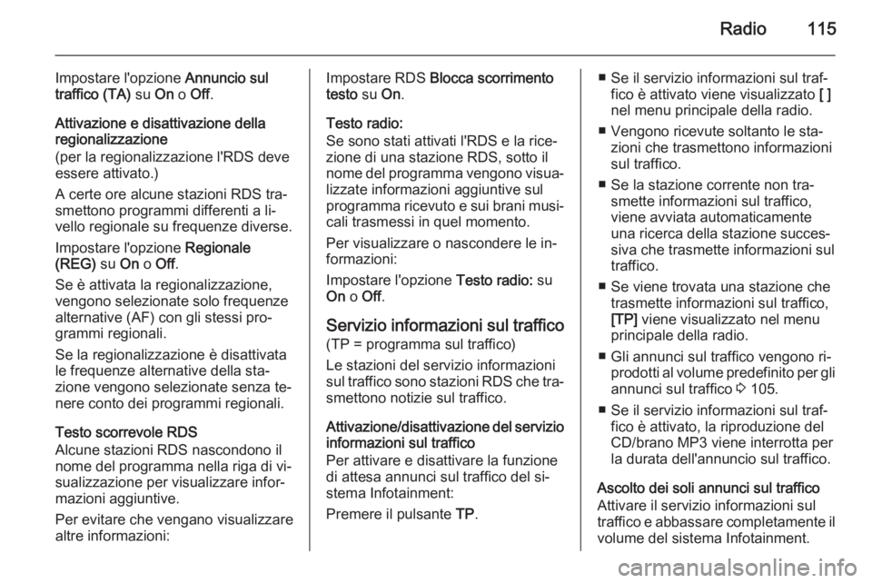 OPEL MERIVA 2015 Manuale del sistema Infotainment (in Italian) Radio115
Impostare l'opzione Annuncio sul
traffico (TA) su On o Off .
Attivazione e disattivazione della regionalizzazione
(per la regionalizzazione l'RDS deve
essere attivato.)
A certe ore a OPEL MERIVA 2015 Manuale del sistema Infotainment (in Italian) Radio115
Impostare l'opzione Annuncio sul
traffico (TA) su On o Off .
Attivazione e disattivazione della regionalizzazione
(per la regionalizzazione l'RDS deve
essere attivato.)
A certe ore a