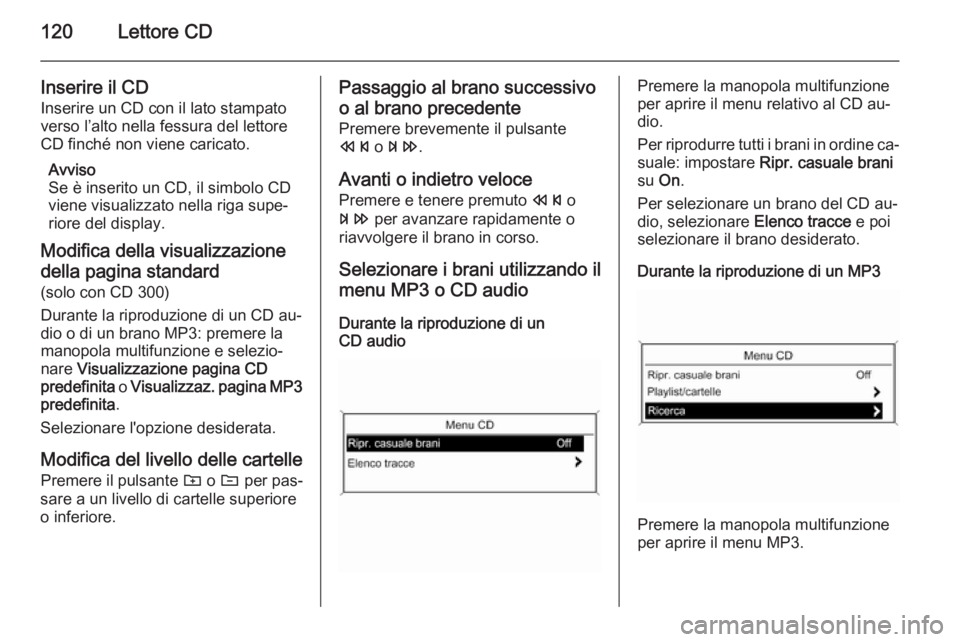 OPEL MERIVA 2015 Manuale del sistema Infotainment (in Italian) 120Lettore CD
Inserire il CD
Inserire un CD con il lato stampato
verso l’alto nella fessura del lettore
CD finché non viene caricato.
Avviso
Se è inserito un CD, il simbolo CD
viene visualizzato n OPEL MERIVA 2015 Manuale del sistema Infotainment (in Italian) 120Lettore CD
Inserire il CD
Inserire un CD con il lato stampato
verso l’alto nella fessura del lettore
CD finché non viene caricato.
Avviso
Se è inserito un CD, il simbolo CD
viene visualizzato n