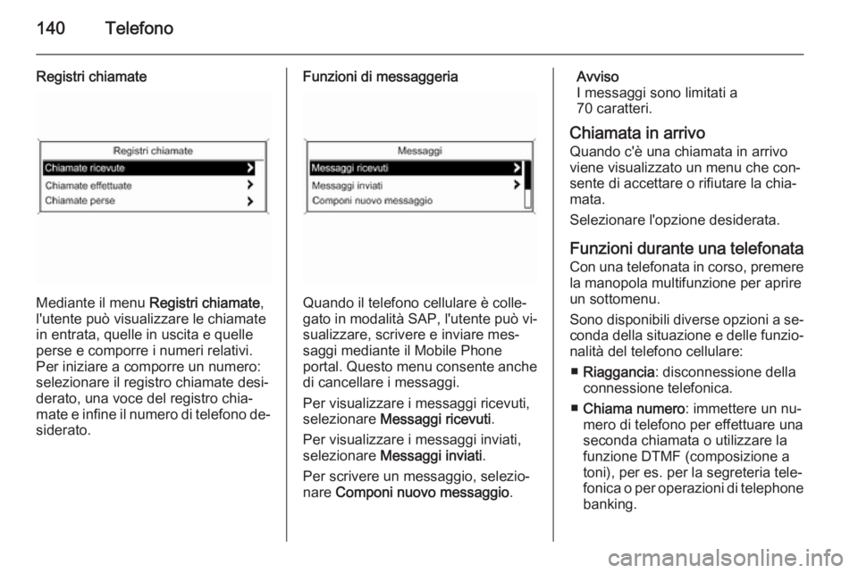 OPEL MERIVA 2015 Manuale del sistema Infotainment (in Italian) 140Telefono
Registri chiamate
Mediante il menu Registri chiamate,
l'utente può visualizzare le chiamate
in entrata, quelle in uscita e quelle
perse e comporre i numeri relativi.
Per iniziare a co OPEL MERIVA 2015 Manuale del sistema Infotainment (in Italian) 140Telefono
Registri chiamate
Mediante il menu Registri chiamate,
l'utente può visualizzare le chiamate
in entrata, quelle in uscita e quelle
perse e comporre i numeri relativi.
Per iniziare a co