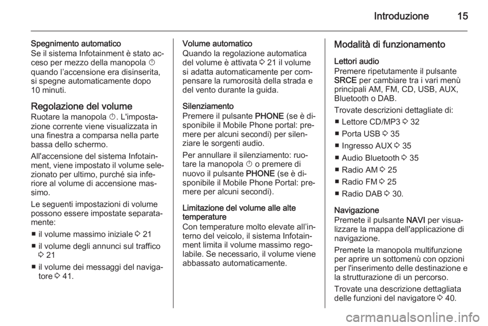 OPEL MERIVA 2015 Manuale del sistema Infotainment (in Italian) Introduzione15
Spegnimento automatico
Se il sistema Infotainment è stato ac‐ ceso per mezzo della manopola X
quando l’accensione era disinserita,
si spegne automaticamente dopo 10 minuti.
Regola OPEL MERIVA 2015 Manuale del sistema Infotainment (in Italian) Introduzione15
Spegnimento automatico
Se il sistema Infotainment è stato ac‐ ceso per mezzo della manopola X
quando l’accensione era disinserita,
si spegne automaticamente dopo 10 minuti.
Regola