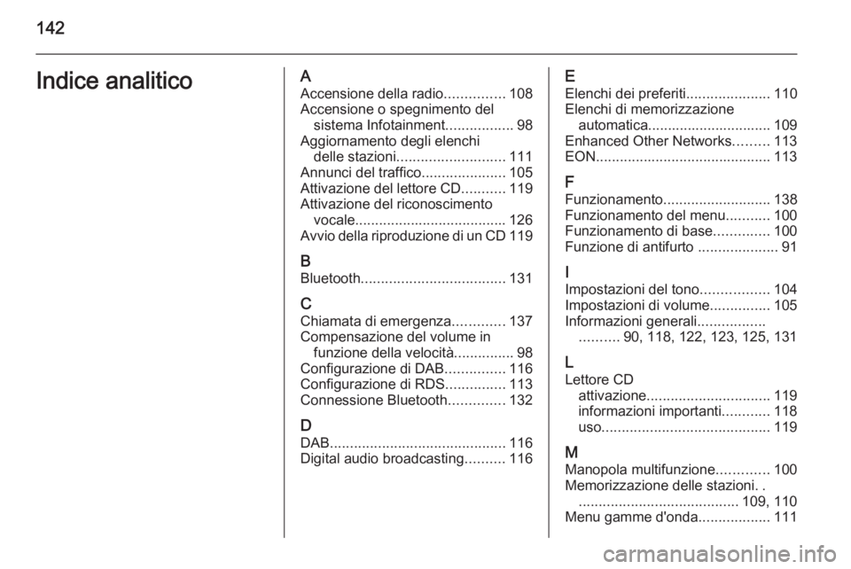 OPEL MERIVA 2015 Manuale del sistema Infotainment (in Italian) 142Indice analiticoAAccensione della radio ...............108
Accensione o spegnimento del sistema Infotainment .................98
Aggiornamento degli elenchi delle stazioni ......................... OPEL MERIVA 2015 Manuale del sistema Infotainment (in Italian) 142Indice analiticoAAccensione della radio ...............108
Accensione o spegnimento del sistema Infotainment .................98
Aggiornamento degli elenchi delle stazioni .........................