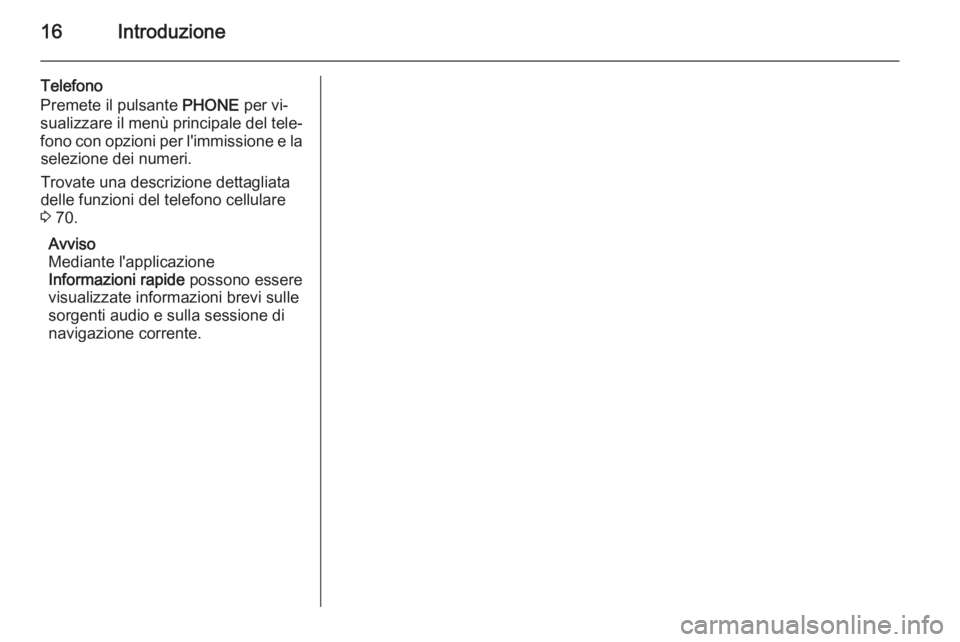 OPEL MERIVA 2015  Manuale del sistema Infotainment (in Italian) 16Introduzione
Telefono
Premete il pulsante  PHONE per vi‐
sualizzare il menù principale del tele‐
fono con opzioni per l'immissione e la selezione dei numeri.
Trovate una descrizione dettagl OPEL MERIVA 2015  Manuale del sistema Infotainment (in Italian) 16Introduzione
Telefono
Premete il pulsante  PHONE per vi‐
sualizzare il menù principale del tele‐
fono con opzioni per l'immissione e la selezione dei numeri.
Trovate una descrizione dettagl