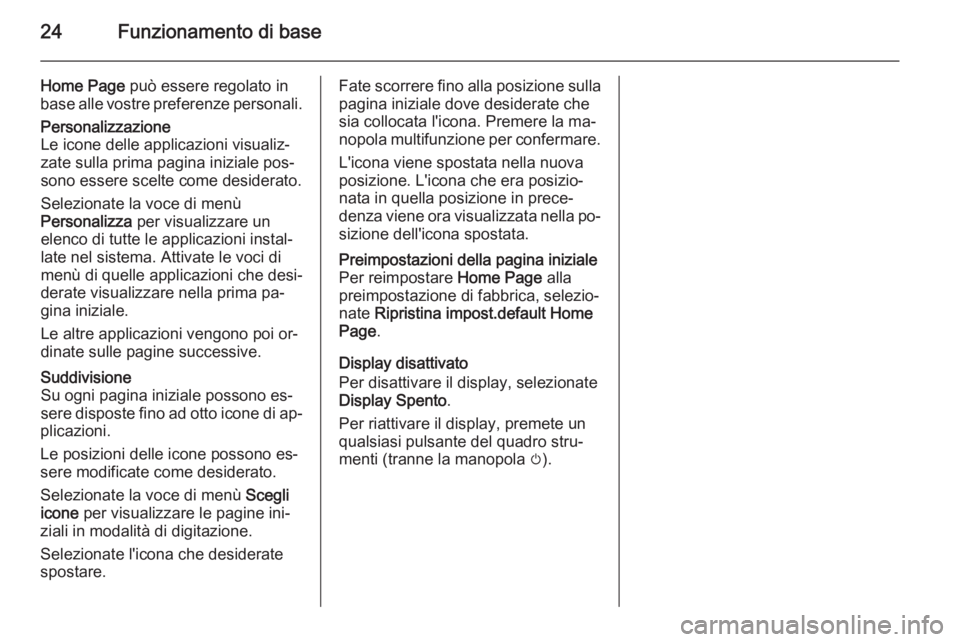 OPEL MERIVA 2015  Manuale del sistema Infotainment (in Italian) 24Funzionamento di base
Home Page può essere regolato in
base alle vostre preferenze personali.Personalizzazione
Le icone delle applicazioni visualiz‐
zate sulla prima pagina iniziale pos‐
sono e