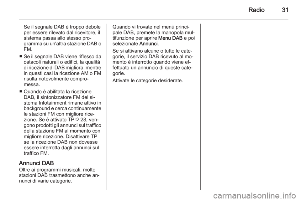 OPEL MERIVA 2015 Manuale del sistema Infotainment (in Italian) Radio31
Se il segnale DAB è troppo debole
per essere rilevato dal ricevitore, il
sistema passa allo stesso pro‐
gramma su un'altra stazione DAB o
FM.
■ Se il segnale DAB viene riflesso da
ost OPEL MERIVA 2015 Manuale del sistema Infotainment (in Italian) Radio31
Se il segnale DAB è troppo debole
per essere rilevato dal ricevitore, il
sistema passa allo stesso pro‐
gramma su un'altra stazione DAB o
FM.
■ Se il segnale DAB viene riflesso da
ost
