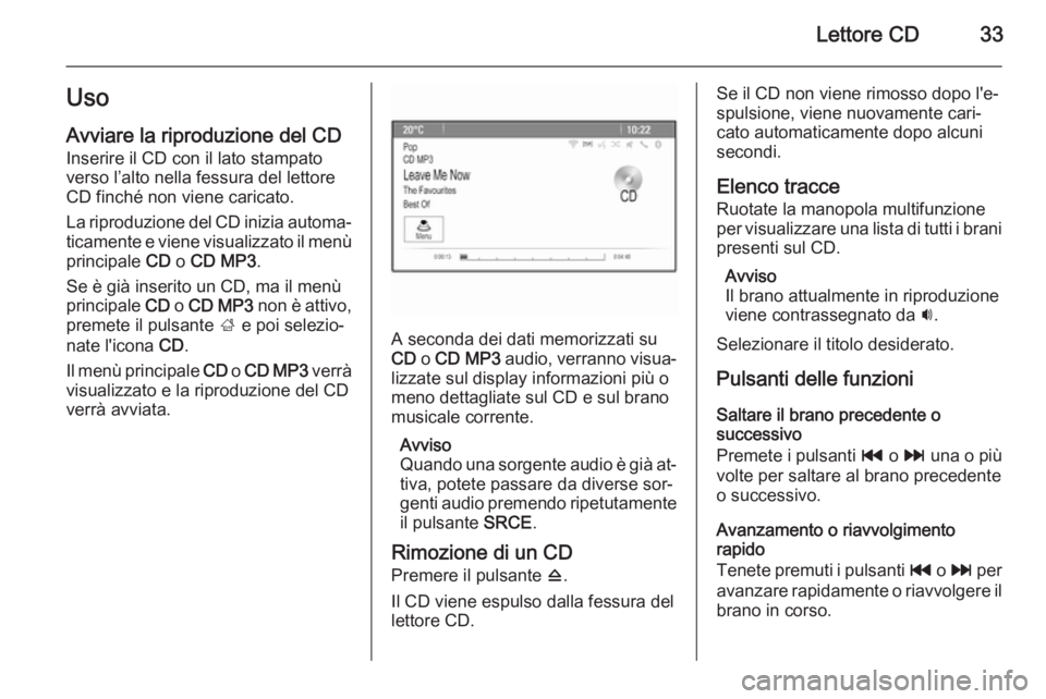 OPEL MERIVA 2015  Manuale del sistema Infotainment (in Italian) Lettore CD33Uso
Avviare la riproduzione del CD Inserire il CD con il lato stampato
verso l’alto nella fessura del lettore
CD finché non viene caricato.
La riproduzione del CD inizia automa‐
ticam