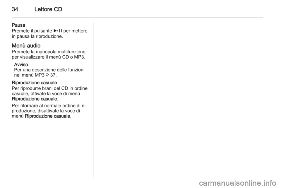OPEL MERIVA 2015  Manuale del sistema Infotainment (in Italian) 34Lettore CD
Pausa
Premete il pulsante  r per mettere
in pausa la riproduzione.
Menù audio
Premete la manopola multifunzione
per visualizzare il menù CD o MP3.
Avviso
Per una descrizione delle funzi