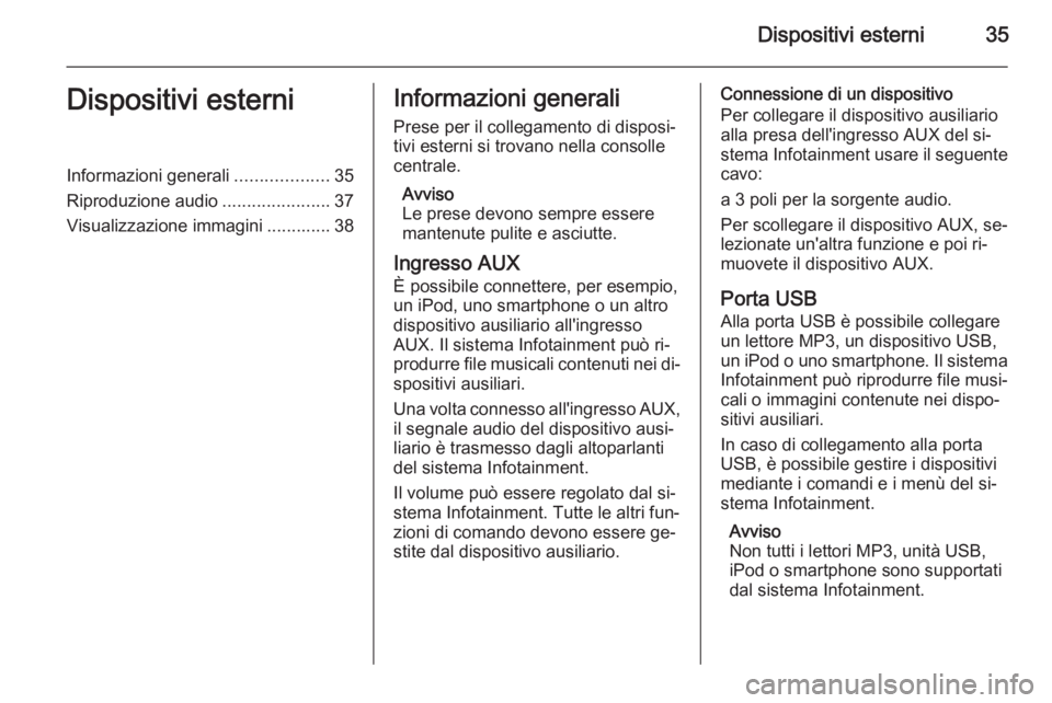 OPEL MERIVA 2015 Manuale del sistema Infotainment (in Italian) Dispositivi esterni35Dispositivi esterniInformazioni generali...................35
Riproduzione audio ......................37
Visualizzazione immagini ............. 38Informazioni generali
Prese per OPEL MERIVA 2015 Manuale del sistema Infotainment (in Italian) Dispositivi esterni35Dispositivi esterniInformazioni generali...................35
Riproduzione audio ......................37
Visualizzazione immagini ............. 38Informazioni generali
Prese per