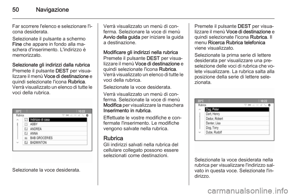 OPEL MERIVA 2015 Manuale del sistema Infotainment (in Italian) 50Navigazione
Far scorrere l'elenco e selezionare l'i‐cona desiderata.
Selezionate il pulsante a schermo
Fine che appare in fondo alla ma‐
schera d'inserimento. L'indirizzo è
mem OPEL MERIVA 2015 Manuale del sistema Infotainment (in Italian) 50Navigazione
Far scorrere l'elenco e selezionare l'i‐cona desiderata.
Selezionate il pulsante a schermo
Fine che appare in fondo alla ma‐
schera d'inserimento. L'indirizzo è
mem