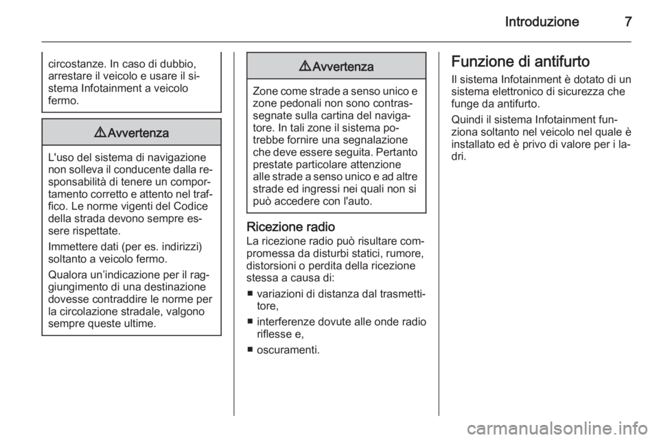 OPEL MERIVA 2015  Manuale del sistema Infotainment (in Italian) Introduzione7circostanze. In caso di dubbio,
arrestare il veicolo e usare il si‐
stema Infotainment a veicolo
fermo.9 Avvertenza
L'uso del sistema di navigazione
non solleva il conducente dalla 