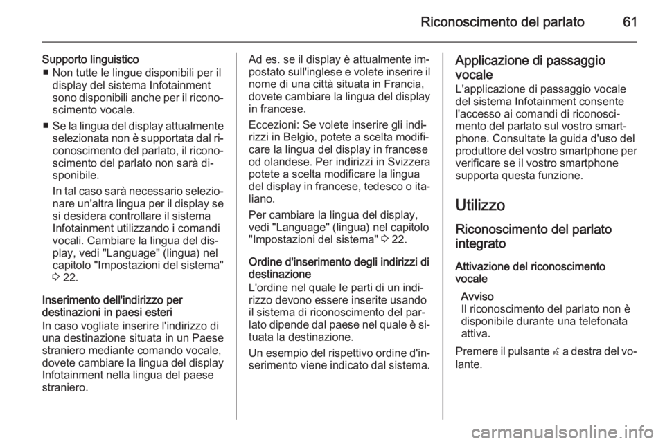 OPEL MERIVA 2015 Manuale del sistema Infotainment (in Italian) Riconoscimento del parlato61
Supporto linguistico■ Non tutte le lingue disponibili per il display del sistema Infotainment
sono disponibili anche per il ricono‐
scimento vocale.
■ Se la lingua d OPEL MERIVA 2015 Manuale del sistema Infotainment (in Italian) Riconoscimento del parlato61
Supporto linguistico■ Non tutte le lingue disponibili per il display del sistema Infotainment
sono disponibili anche per il ricono‐
scimento vocale.
■ Se la lingua d
