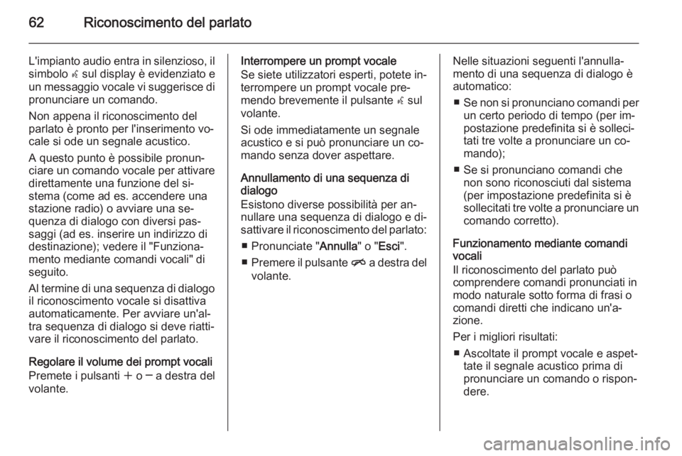 OPEL MERIVA 2015 Manuale del sistema Infotainment (in Italian) 62Riconoscimento del parlato
L'impianto audio entra in silenzioso, ilsimbolo w sul display è evidenziato e
un messaggio vocale vi suggerisce di
pronunciare un comando.
Non appena il riconoscimen OPEL MERIVA 2015 Manuale del sistema Infotainment (in Italian) 62Riconoscimento del parlato
L'impianto audio entra in silenzioso, ilsimbolo w sul display è evidenziato e
un messaggio vocale vi suggerisce di
pronunciare un comando.
Non appena il riconoscimen