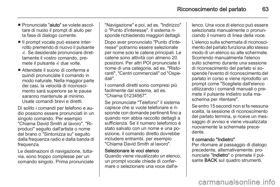 OPEL MERIVA 2015 Manuale del sistema Infotainment (in Italian) Riconoscimento del parlato63
■Pronunciate " aiuto" se volete ascol‐
tare di nuoto il prompt di aiuto per la fase di dialogo corrente.
■ Il prompt vocale può essere inter‐ rotto premen OPEL MERIVA 2015 Manuale del sistema Infotainment (in Italian) Riconoscimento del parlato63
■Pronunciate " aiuto" se volete ascol‐
tare di nuoto il prompt di aiuto per la fase di dialogo corrente.
■ Il prompt vocale può essere inter‐ rotto premen