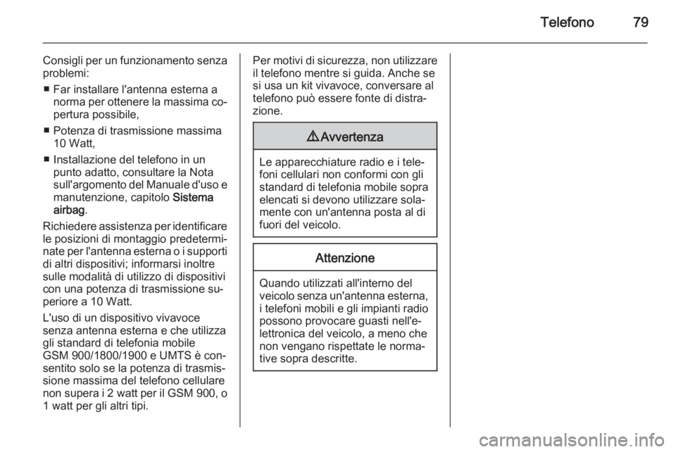 OPEL MERIVA 2015 Manuale del sistema Infotainment (in Italian) Telefono79
Consigli per un funzionamento senzaproblemi:
■ Far installare l'antenna esterna a norma per ottenere la massima co‐
pertura possibile,
■ Potenza di trasmissione massima 10 Watt,
OPEL MERIVA 2015 Manuale del sistema Infotainment (in Italian) Telefono79
Consigli per un funzionamento senzaproblemi:
■ Far installare l'antenna esterna a norma per ottenere la massima co‐
pertura possibile,
■ Potenza di trasmissione massima 10 Watt,