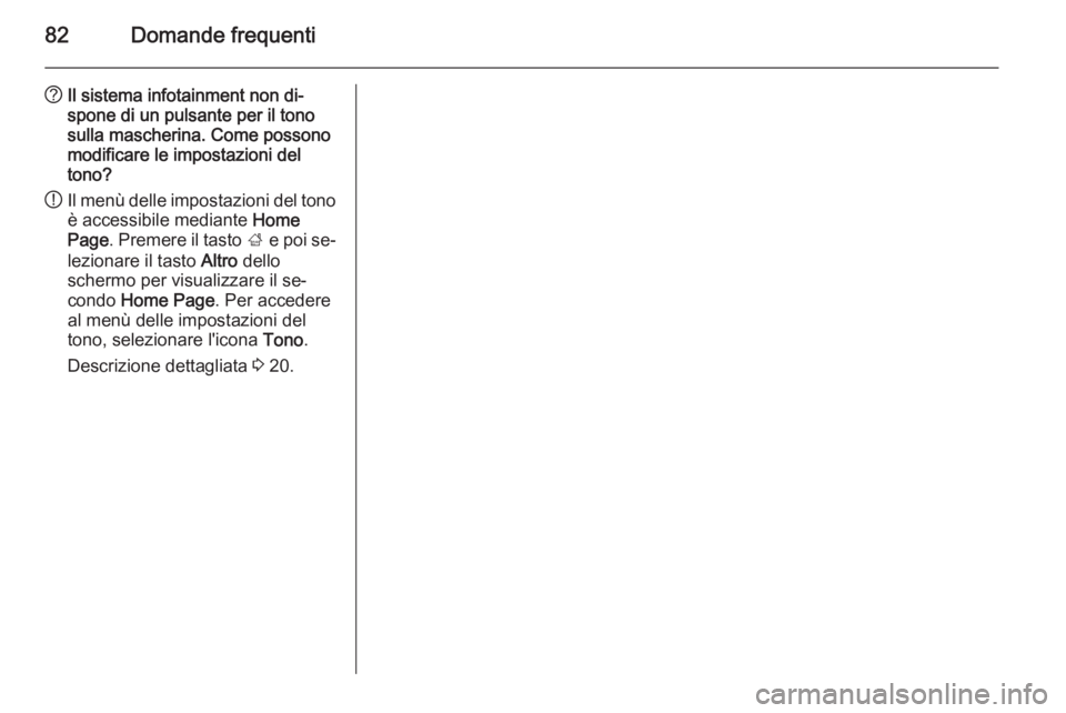 OPEL MERIVA 2015  Manuale del sistema Infotainment (in Italian) 82Domande frequenti
?Il sistema infotainment non di‐
spone di un pulsante per il tono
sulla mascherina. Come possono
modificare le impostazioni del
tono?
! Il menù delle impostazioni del tono
è ac