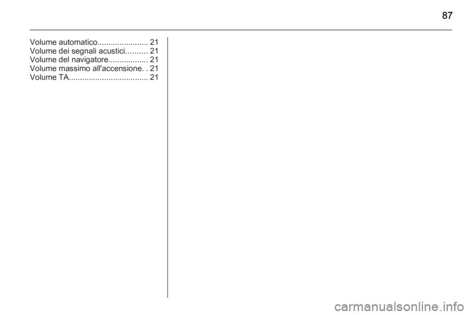 OPEL MERIVA 2015  Manuale del sistema Infotainment (in Italian) 87
Volume automatico.......................21
Volume dei segnali acustici ..........21
Volume del navigatore ..................21
Volume massimo all'accensione ..21
Volume TA .....................