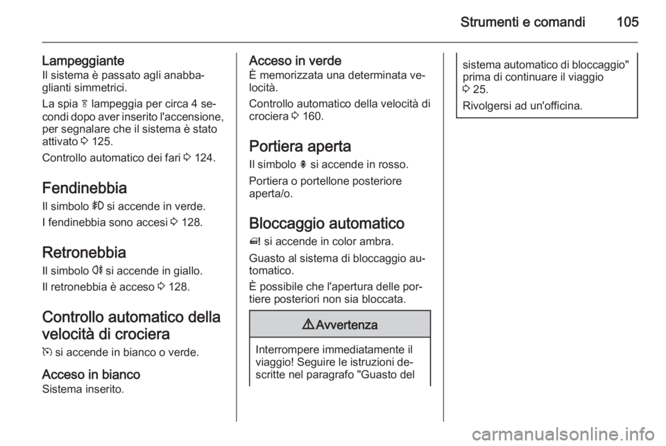 OPEL MERIVA 2015 Manuale di uso e manutenzione (in Italian) Strumenti e comandi105
LampeggianteIl sistema è passato agli anabba‐
glianti simmetrici.
La spia f lampeggia per circa 4 se‐
condi dopo aver inserito l'accensione, per segnalare che il siste OPEL MERIVA 2015 Manuale di uso e manutenzione (in Italian) Strumenti e comandi105
LampeggianteIl sistema è passato agli anabba‐
glianti simmetrici.
La spia f lampeggia per circa 4 se‐
condi dopo aver inserito l'accensione, per segnalare che il siste