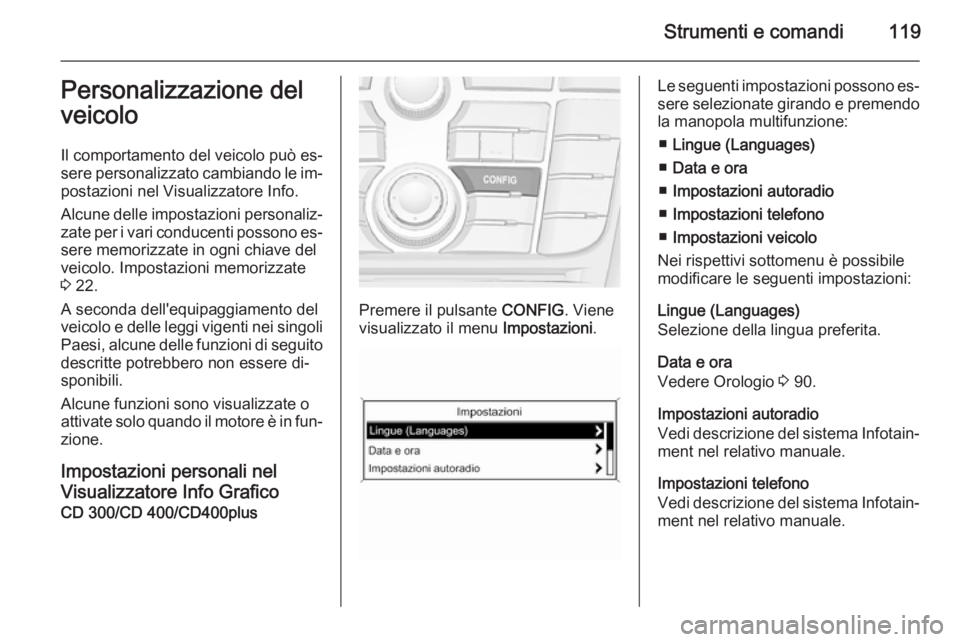 OPEL MERIVA 2015  Manuale di uso e manutenzione (in Italian) Strumenti e comandi119Personalizzazione del
veicolo
Il comportamento del veicolo può es‐
sere personalizzato cambiando le im‐
postazioni nel Visualizzatore Info.
Alcune delle impostazioni persona