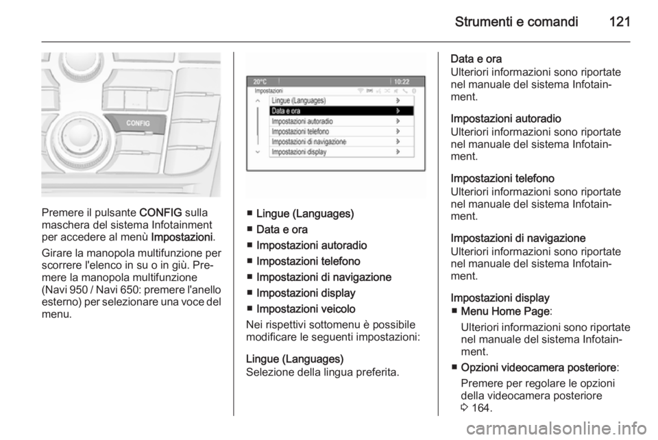 OPEL MERIVA 2015  Manuale di uso e manutenzione (in Italian) Strumenti e comandi121
Premere il pulsante CONFIG sulla
maschera del sistema Infotainment
per accedere al menù  Impostazioni.
Girare la manopola multifunzione per scorrere l'elenco in su o in gi