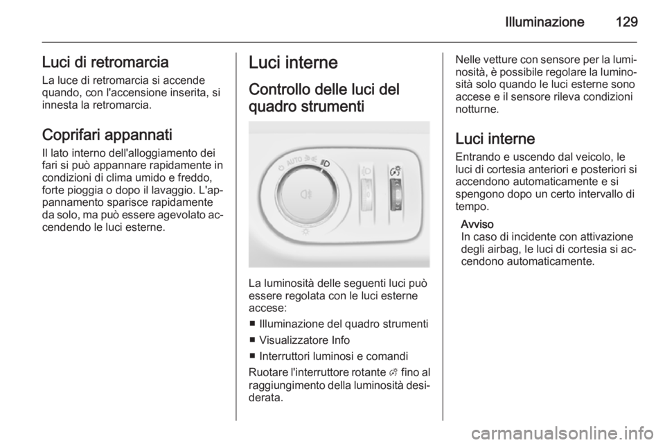 OPEL MERIVA 2015  Manuale di uso e manutenzione (in Italian) Illuminazione129Luci di retromarciaLa luce di retromarcia si accende
quando, con l'accensione inserita, si
innesta la retromarcia.
Coprifari appannati
Il lato interno dell'alloggiamento dei fa