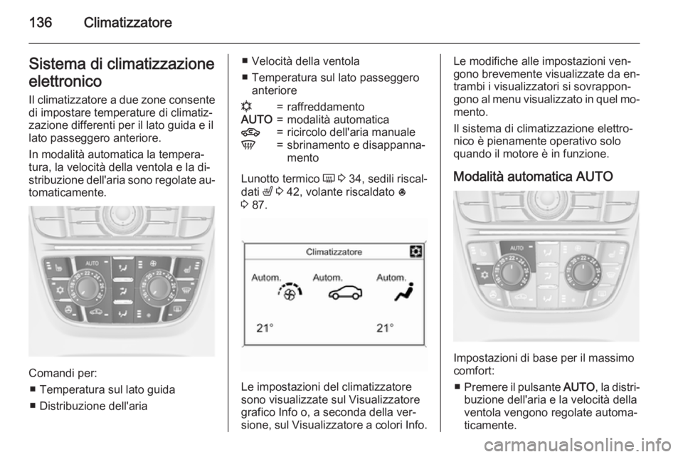OPEL MERIVA 2015  Manuale di uso e manutenzione (in Italian) 136ClimatizzatoreSistema di climatizzazione
elettronico
Il climatizzatore a due zone consente di impostare temperature di climatiz‐
zazione differenti per il lato guida e il
lato passeggero anterior