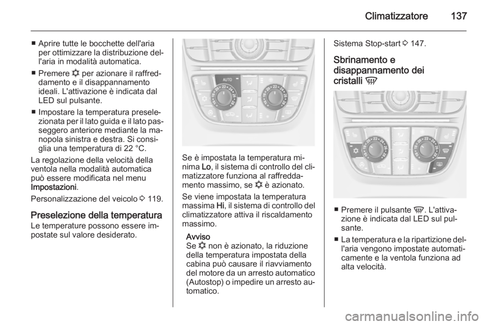 OPEL MERIVA 2015  Manuale di uso e manutenzione (in Italian) Climatizzatore137
■ Aprire tutte le bocchette dell'ariaper ottimizzare la distribuzione del‐
l'aria in modalità automatica.
■ Premere  n per azionare il raffred‐
damento e il disappan